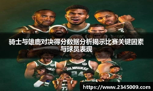 美嘉体育骑士与雄鹿对决得分数据分析揭示比赛关键因素与球员表现